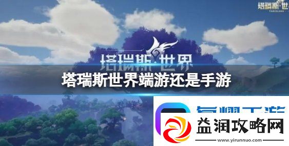 塔瑞斯世界平台介绍-塔瑞斯世界是手游吗还是端游