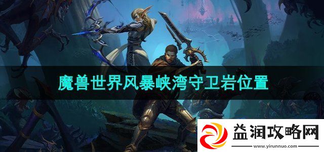魔兽世界风暴峡湾守卫岩在哪-风暴峡湾守卫岩位置