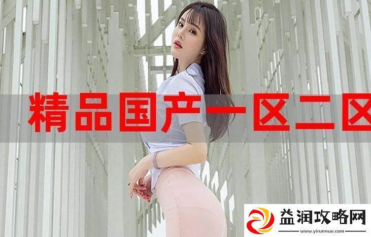国精产品一区一区三区-网友分享：探索中国特色-感受品质生活