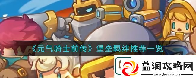 元气骑士前传堡垒羁绊推荐一览在游戏中注意保持身体健康和休息