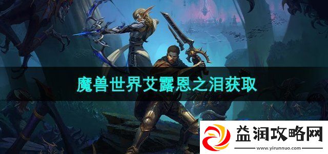 魔兽世界艾露恩之泪怎么获得-艾露恩之泪获取方法