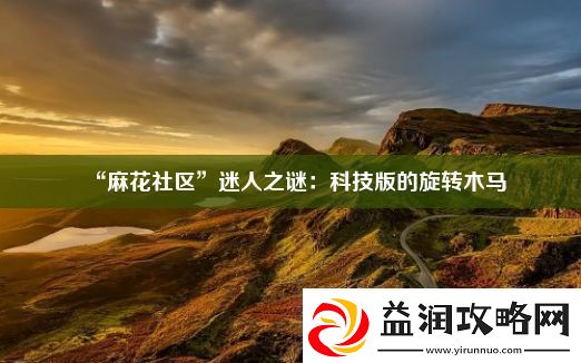 “麻花社区”迷人之谜：科技版的旋转木马