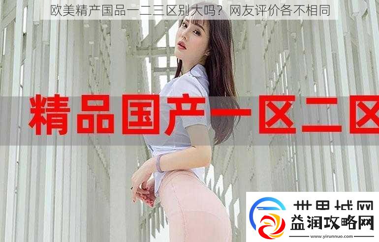 欧美精产国品一二三区别大吗-网友评价各不相同