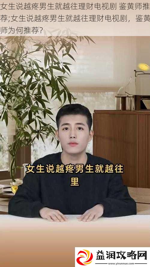 女生说越疼男生就越往理财电视剧鉴黄师推荐;女生说越疼男生就越往理财电视剧鉴黄师为何推荐
