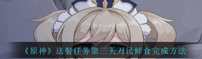 《原神》送餐任务第三天万民鲜食完成方法