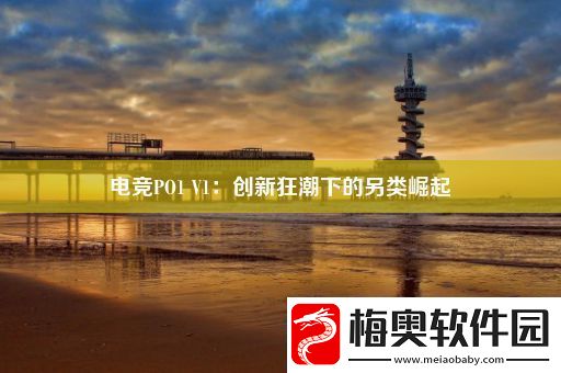 电竞PO1-V1：创新狂潮下的另类崛起