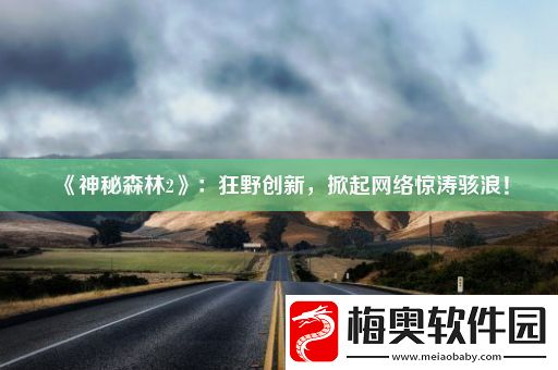 神秘森林2：狂野创新-掀起网络惊涛骇浪！