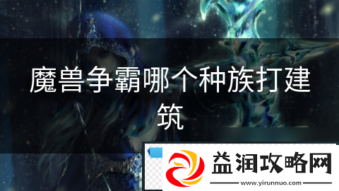 魔兽争霸哪个种族打建筑