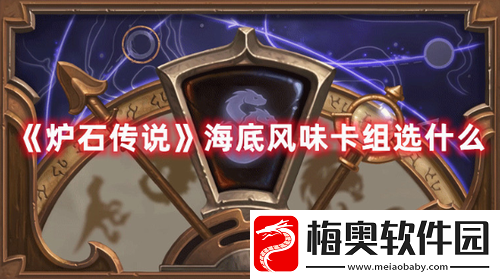 炉石传说海底风味卡组怎么选-炉石传说海底风味卡组推荐