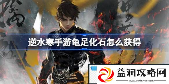 逆水寒手游龟足化石怎么获得